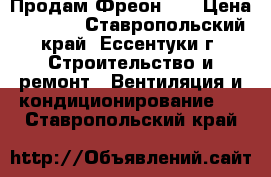  Продам Фреон 22 › Цена ­ 4 000 - Ставропольский край, Ессентуки г. Строительство и ремонт » Вентиляция и кондиционирование   . Ставропольский край